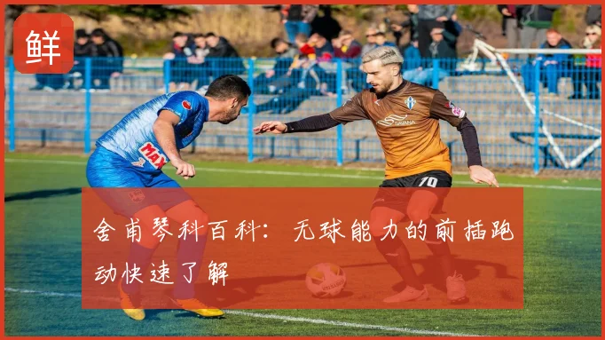 舍甫琴科百科:无球能力的前插跑动快速了解