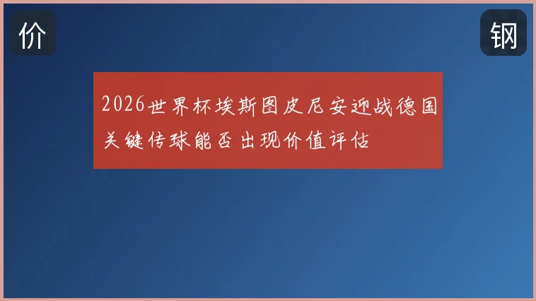 2026世界杯埃斯图皮尼安迎战德国关键传球能否出现价值评估
