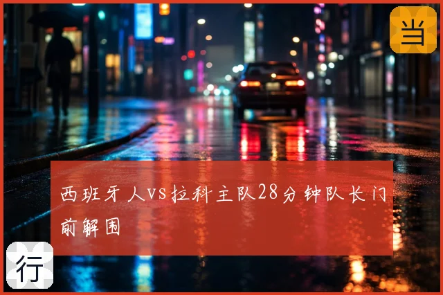 西班牙人vs拉科主队28分钟队长门前解围