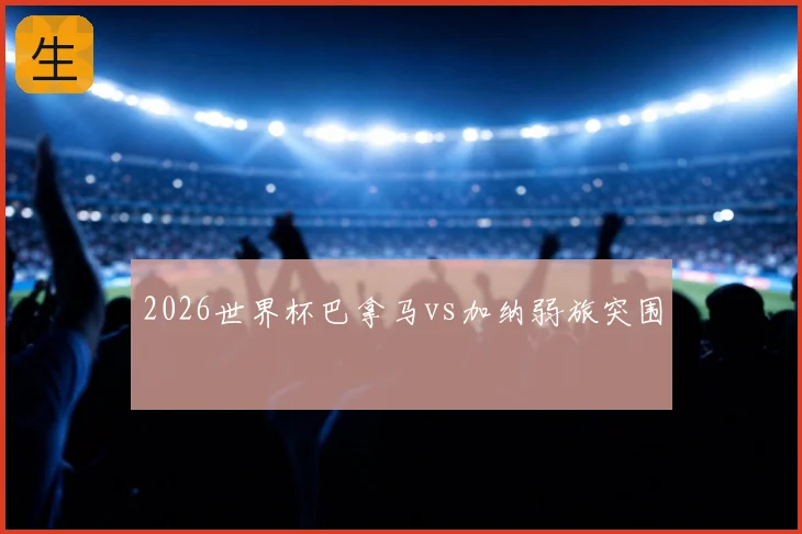 2026世界杯巴拿马vs加纳弱旅突围