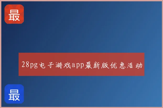 28pg电子游戏app最新版优惠活动