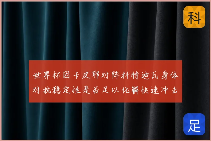 世界杯因卡皮耶对阵科特迪瓦身体对抗稳定性是否足以化解快速冲击