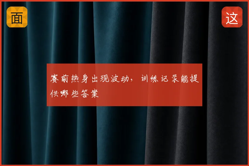 赛前热身出现波动，训练记录能提供哪些答案