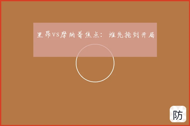 里昂vs摩纳哥焦点：谁先抢到开局