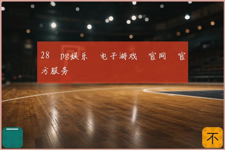 28pg娱乐电子游戏官网官方服务