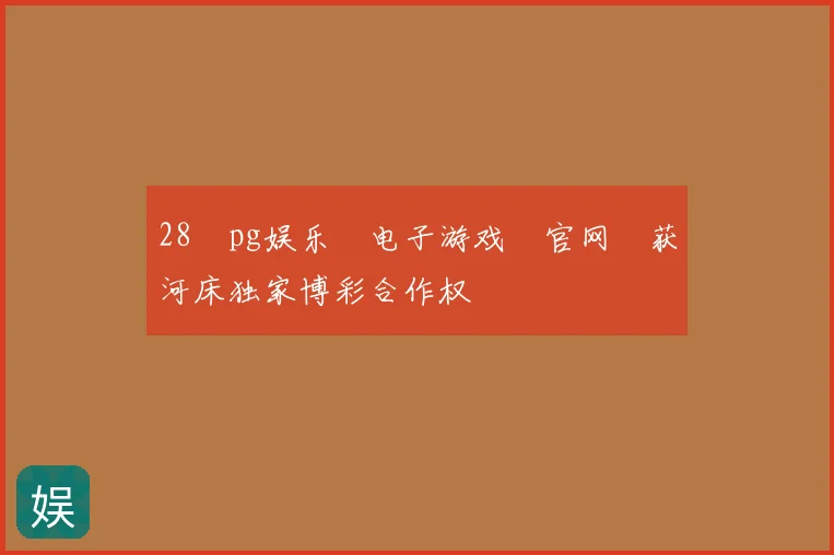 28pg娱乐电子游戏官网获河床独家博彩合作权