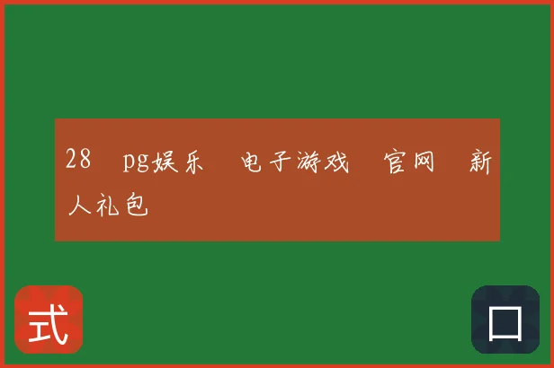 28pg娱乐电子游戏官网新人礼包