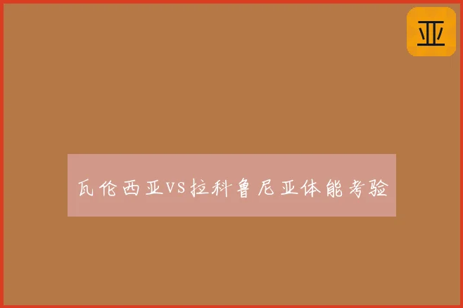 瓦伦西亚vs拉科鲁尼亚体能考验